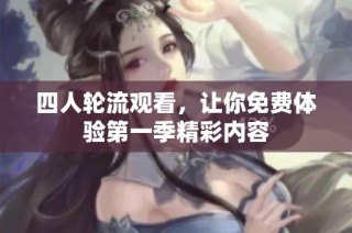 四人轮流观看，让你免费体验第一季精彩内容