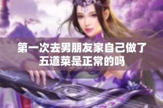 第一次去男朋友家自己做了五道菜是正常的吗
