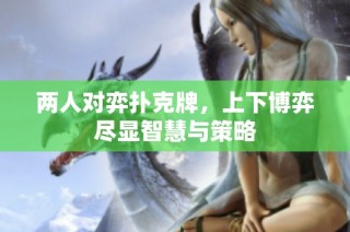 两人对弈扑克牌，上下博弈尽显智慧与策略