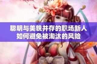 聪明与美貌并存的职场新人如何避免被淘汰的风险