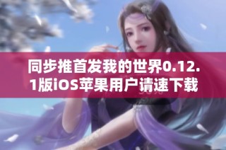 同步推首发我的世界0.12.1版iOS苹果用户请速下载