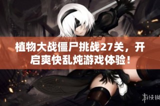 植物大战僵尸挑战27关，开启爽快乱炖游戏体验！