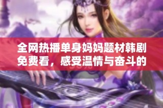 全网热播单身妈妈题材韩剧免费看，感受温情与奋斗的故事