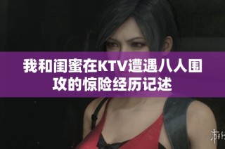 我和闺蜜在KTV遭遇八人围攻的惊险经历记述