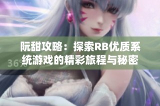 阮甜攻略：探索RB优质系统游戏的精彩旅程与秘密