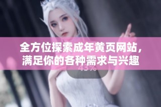 全方位探索成年黄页网站，满足你的各种需求与兴趣