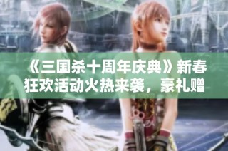 《三国杀十周年庆典》新春狂欢活动火热来袭，豪礼赠不停！