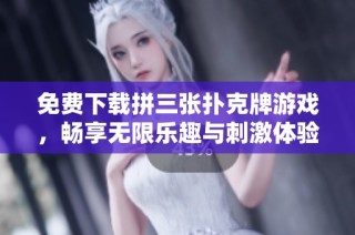 免费下载拼三张扑克牌游戏，畅享无限乐趣与刺激体验