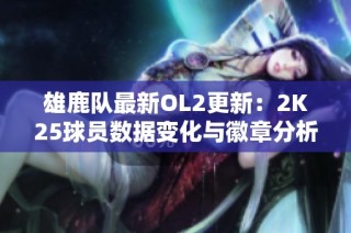 雄鹿队最新OL2更新：2K25球员数据变化与徽章分析