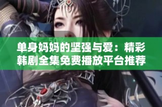 单身妈妈的坚强与爱：精彩韩剧全集免费播放平台推荐
