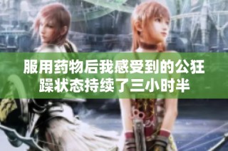 服用药物后我感受到的公狂躁状态持续了三小时半