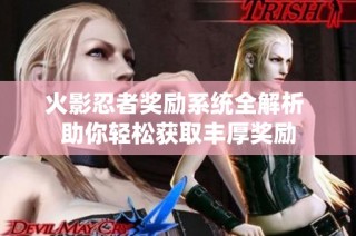 火影忍者奖励系统全解析 助你轻松获取丰厚奖励