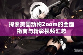 探索美国动物Zoom的全面指南与精彩视频汇总