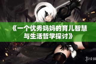 《一个优秀妈妈的育儿智慧与生活哲学探讨》