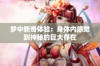 梦中新奇体验：身体内感觉到神秘的巨大存在