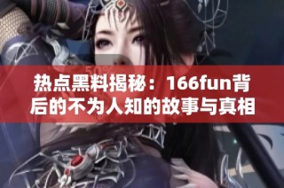 热点黑料揭秘：166fun背后的不为人知的故事与真相