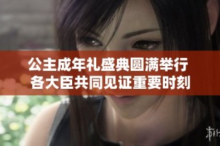 公主成年礼盛典圆满举行 各大臣共同见证重要时刻