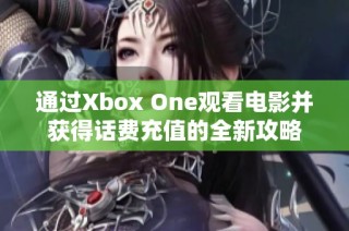 通过Xbox One观看电影并获得话费充值的全新攻略