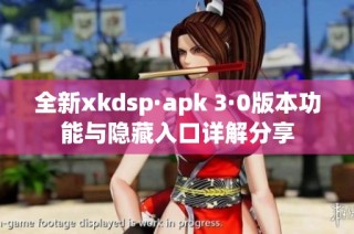 全新xkdsp·apk 3·0版本功能与隐藏入口详解分享