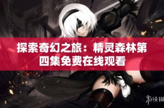 探索奇幻之旅：精灵森林第四集免费在线观看