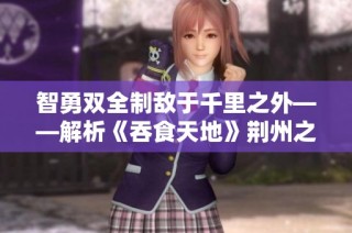 智勇双全制敌于千里之外——解析《吞食天地》荆州之战攻略