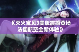 《灭火宝贝3美版震撼登场 法国航空全新体验》