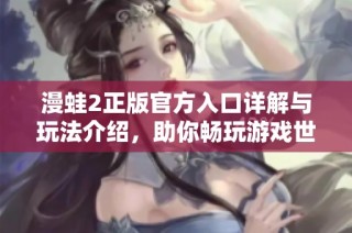 漫蛙2正版官方入口详解与玩法介绍，助你畅玩游戏世界