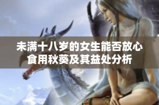 未满十八岁的女生能否放心食用秋葵及其益处分析