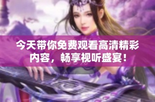 今天带你免费观看高清精彩内容，畅享视听盛宴！
