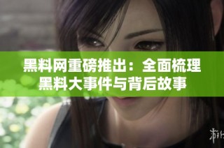 黑料网重磅推出：全面梳理黑料大事件与背后故事