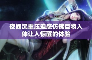 夜间沉重压迫感仿佛巨物入体让人惊醒的体验