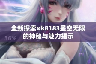 全新探索xk8183星空无限的神秘与魅力揭示