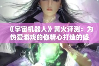 《宇宙机器人》篝火评测：为热爱游戏的你精心打造的盛宴体验