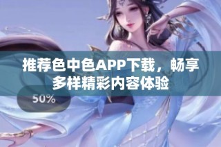 推荐色中色APP下载，畅享多样精彩内容体验