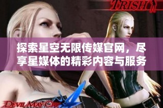 探索星空无限传媒官网，尽享星媒体的精彩内容与服务