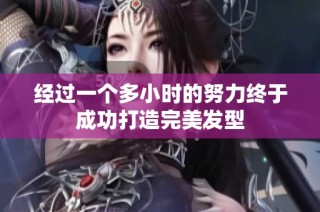 经过一个多小时的努力终于成功打造完美发型