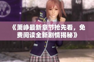 《萧峥最新章节抢先看，免费阅读全新剧情揭秘》