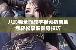 八段锦全面教学视频指南助您轻松掌握健身技巧