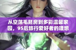 从空荡毛胚房到多彩温馨家园，95后旅行爱好者的理想生活之旅