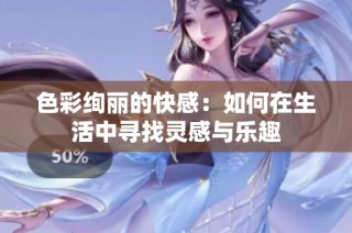 色彩绚丽的快感：如何在生活中寻找灵感与乐趣