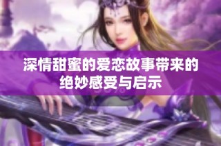 深情甜蜜的爱恋故事带来的绝妙感受与启示