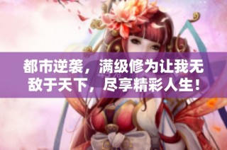 都市逆袭，满级修为让我无敌于天下，尽享精彩人生！