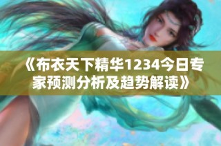 《布衣天下精华1234今日专家预测分析及趋势解读》