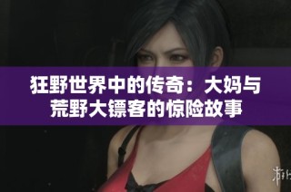 狂野世界中的传奇：大妈与荒野大镖客的惊险故事
