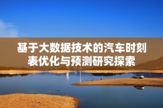 基于大数据技术的汽车时刻表优化与预测研究探索
