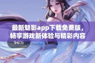 最新魅影app下载免费版，畅享游戏新体验与精彩内容