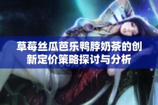 草莓丝瓜芭乐鸭脖奶茶的创新定价策略探讨与分析