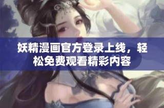 妖精漫画官方登录上线，轻松免费观看精彩内容