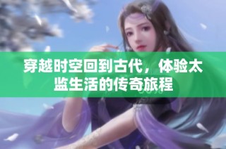 穿越时空回到古代，体验太监生活的传奇旅程