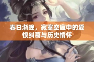 春日渐晚，寂寞空庭中的爱恨纠葛与历史情怀
